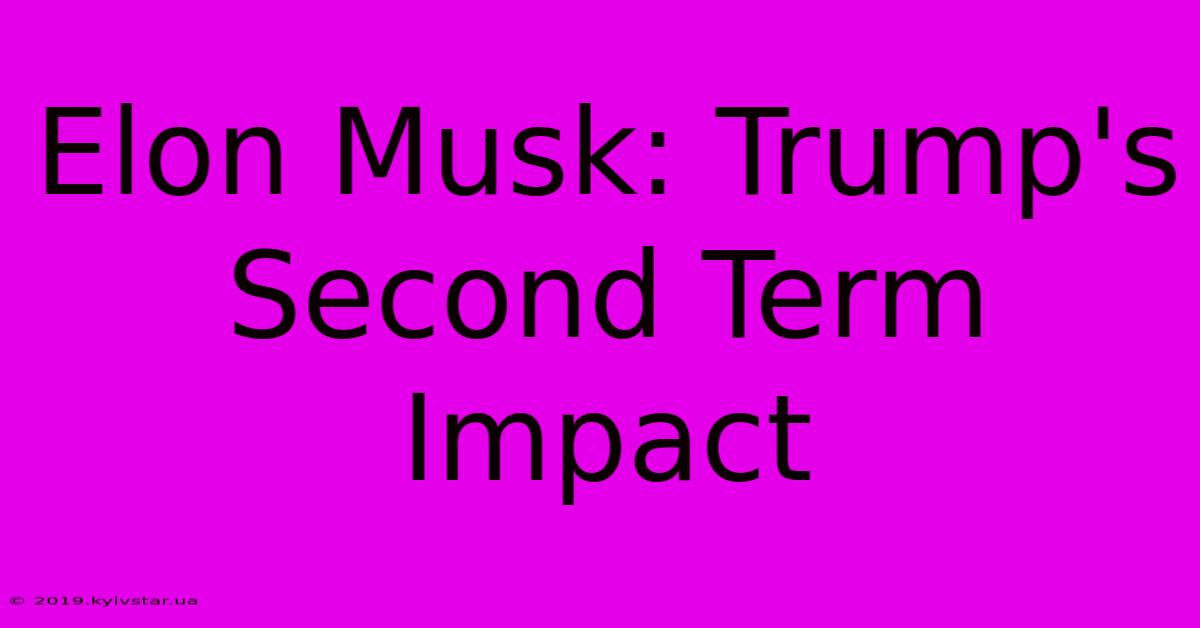 Elon Musk: Trump's Second Term Impact