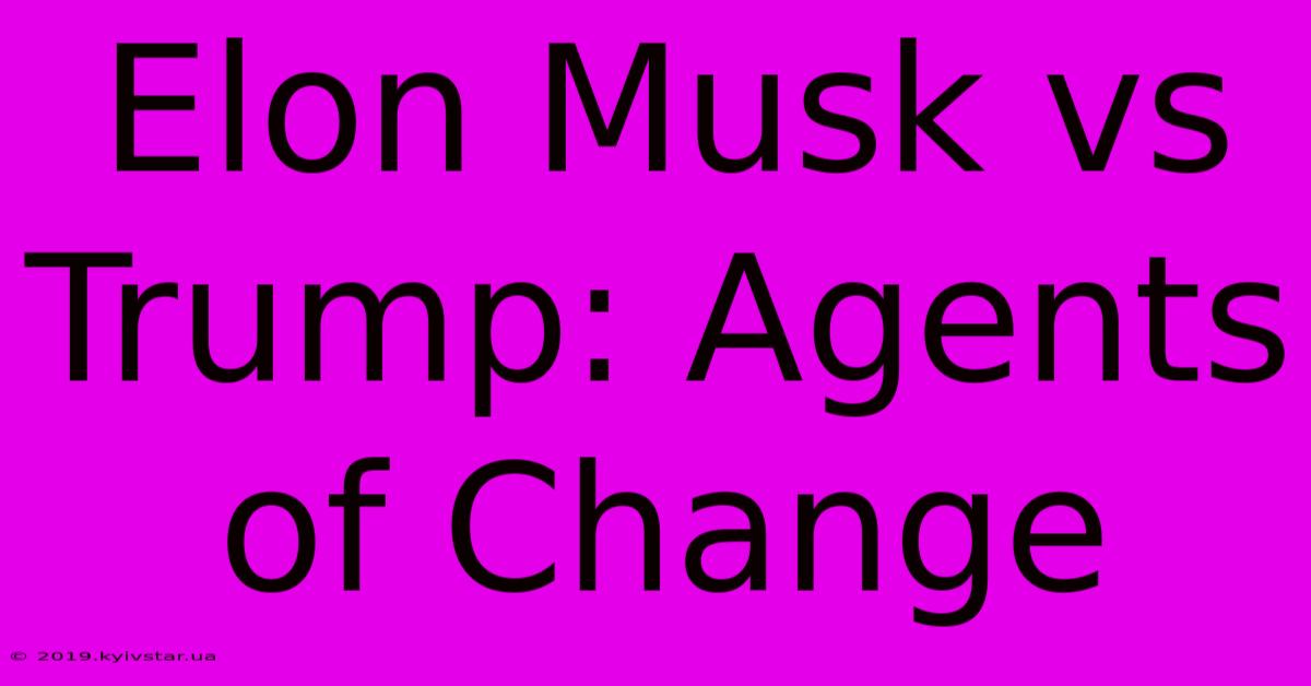 Elon Musk Vs Trump: Agents Of Change