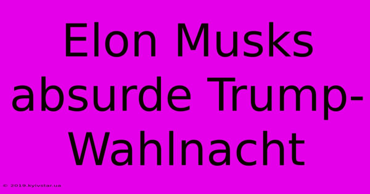 Elon Musks Absurde Trump-Wahlnacht 