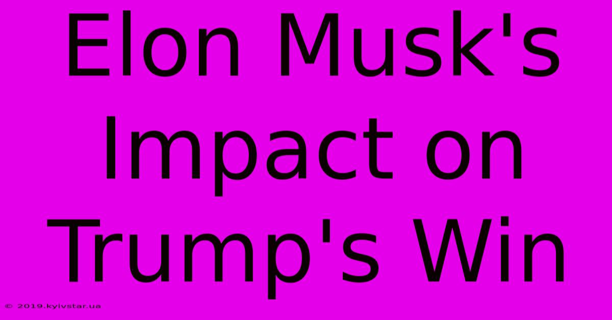 Elon Musk's Impact On Trump's Win 