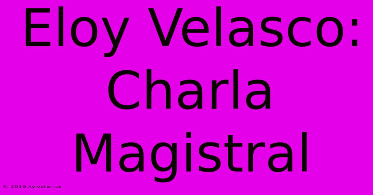 Eloy Velasco: Charla Magistral