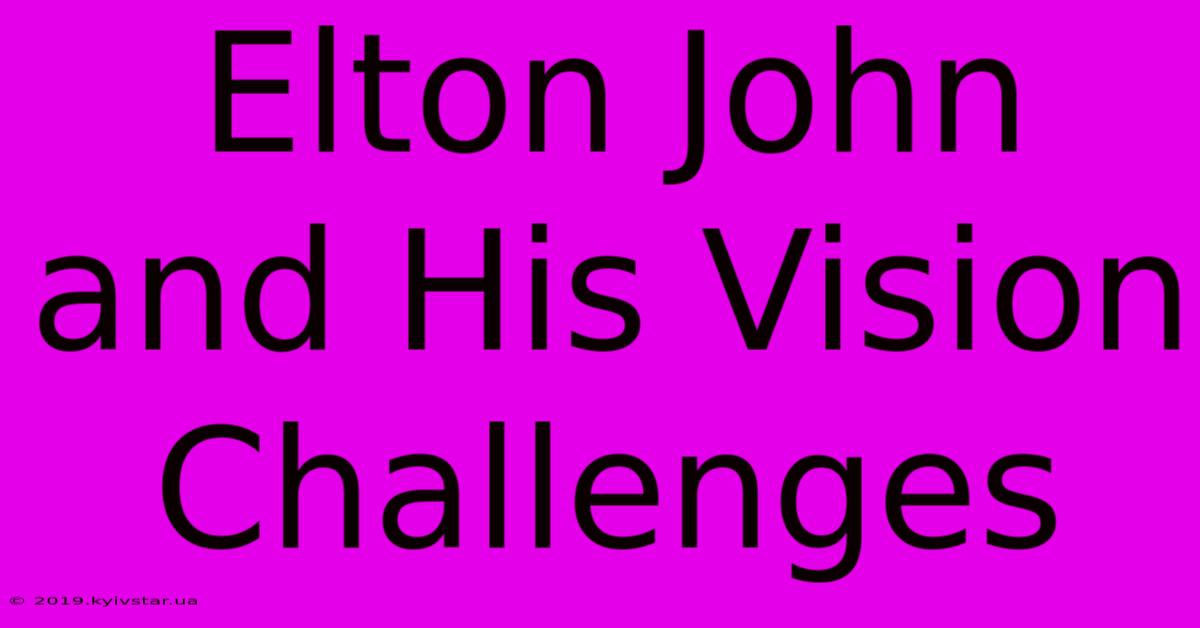 Elton John And His Vision Challenges