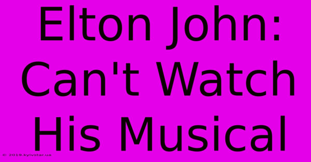 Elton John: Can't Watch His Musical