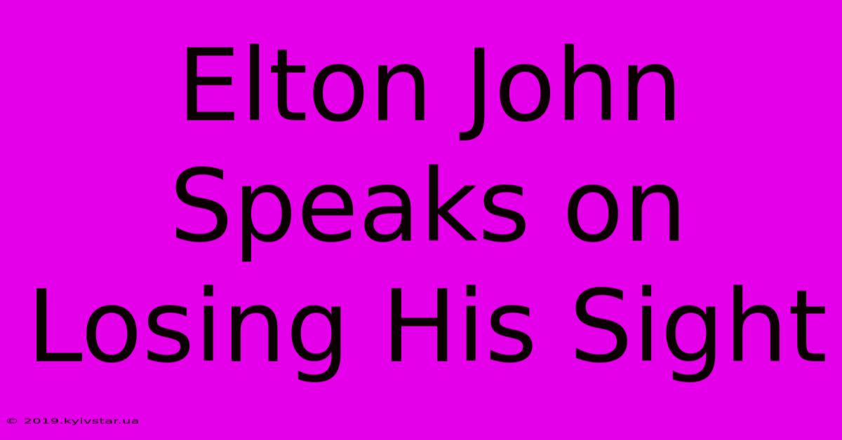 Elton John Speaks On Losing His Sight