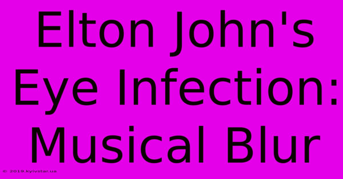 Elton John's Eye Infection: Musical Blur