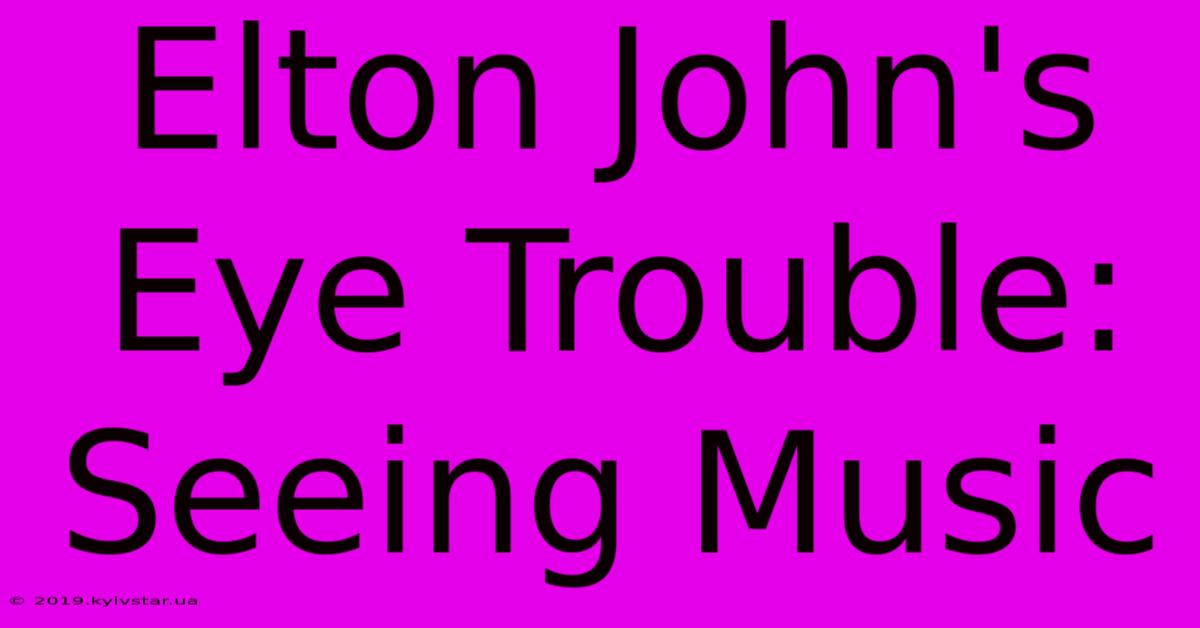 Elton John's Eye Trouble: Seeing Music