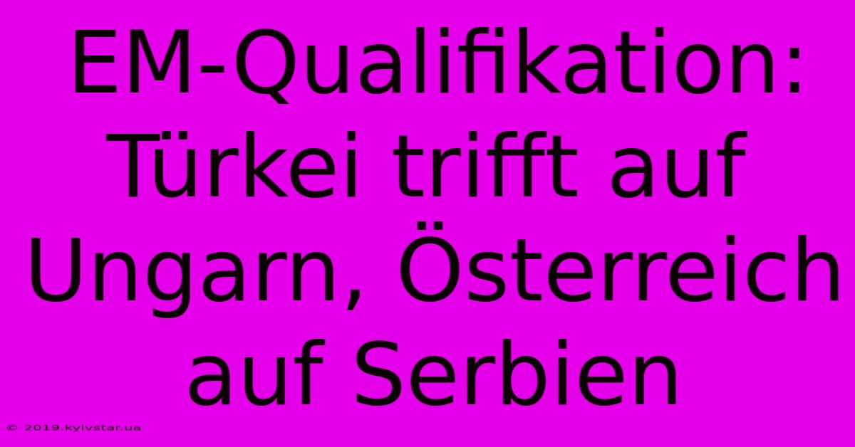 EM-Qualifikation: Türkei Trifft Auf Ungarn, Österreich Auf Serbien