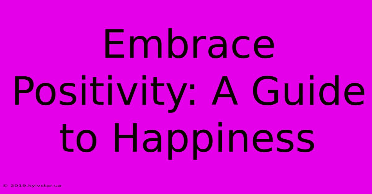 Embrace Positivity: A Guide To Happiness