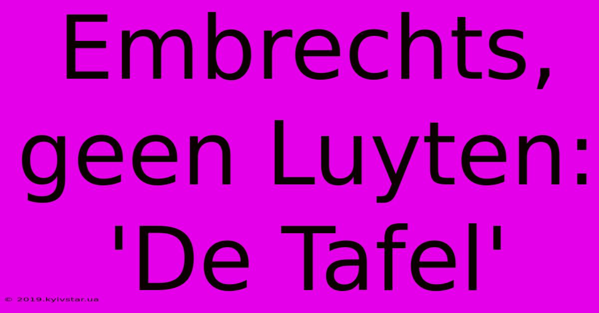 Embrechts, Geen Luyten: 'De Tafel'