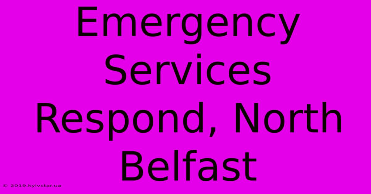 Emergency Services Respond, North Belfast