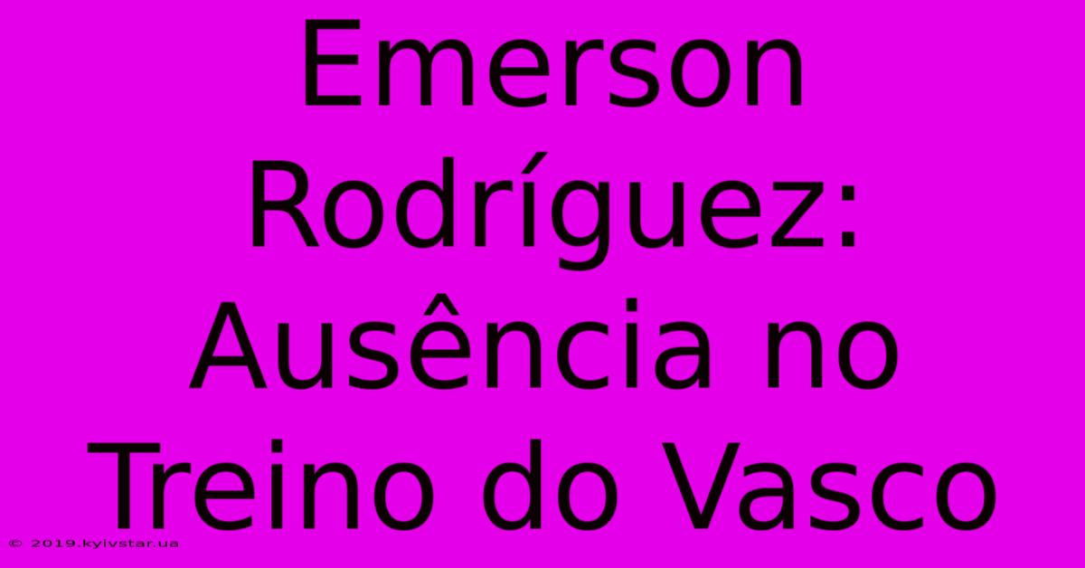 Emerson Rodríguez: Ausência No Treino Do Vasco