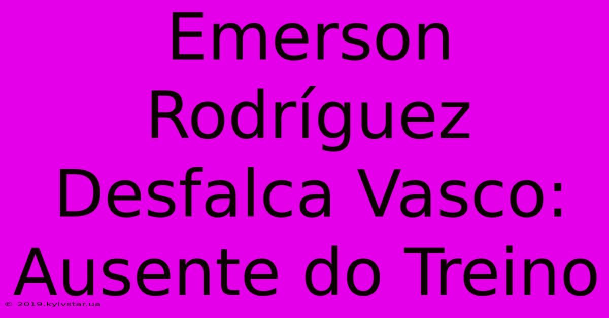 Emerson Rodríguez Desfalca Vasco: Ausente Do Treino