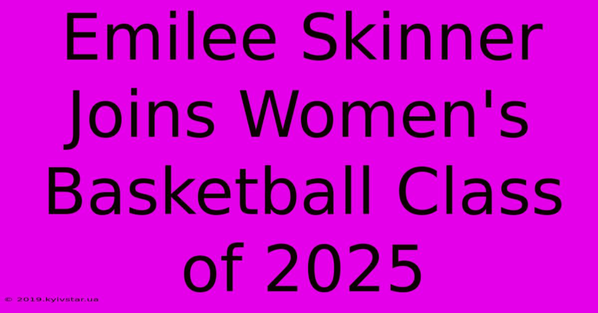 Emilee Skinner Joins Women's Basketball Class Of 2025