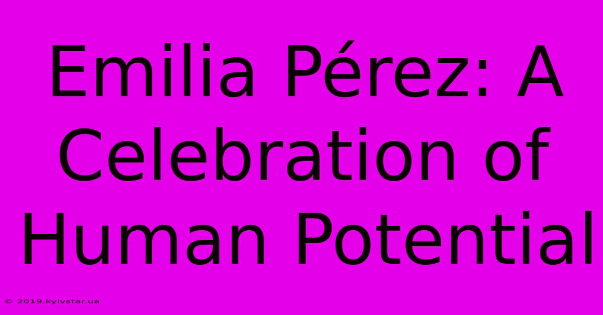 Emilia Pérez: A Celebration Of Human Potential