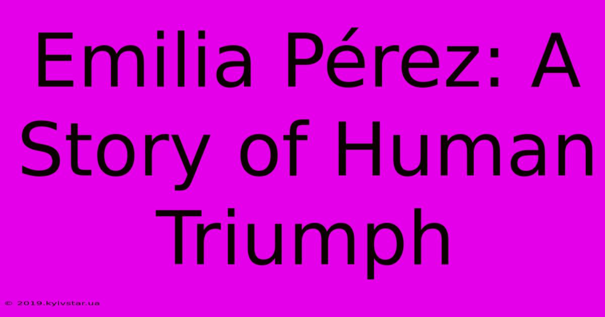 Emilia Pérez: A Story Of Human Triumph