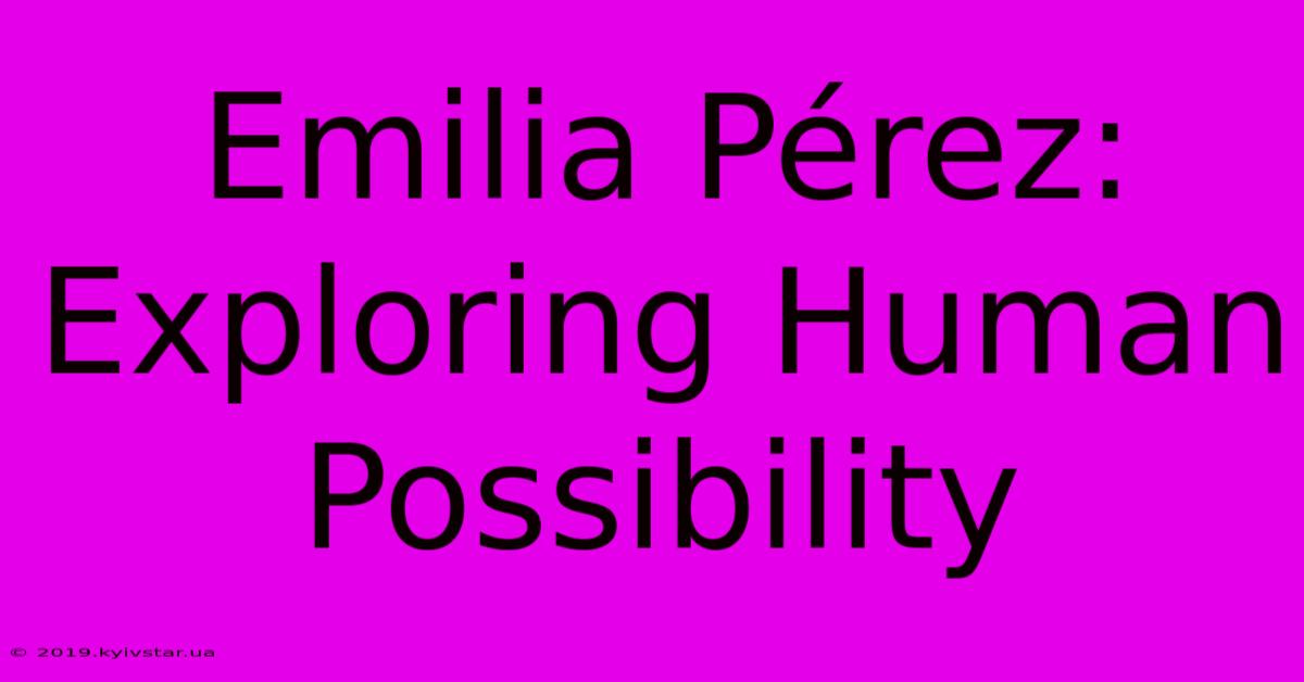 Emilia Pérez: Exploring Human Possibility 