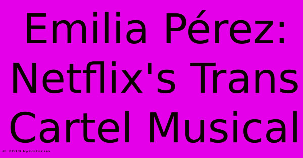 Emilia Pérez: Netflix's Trans Cartel Musical