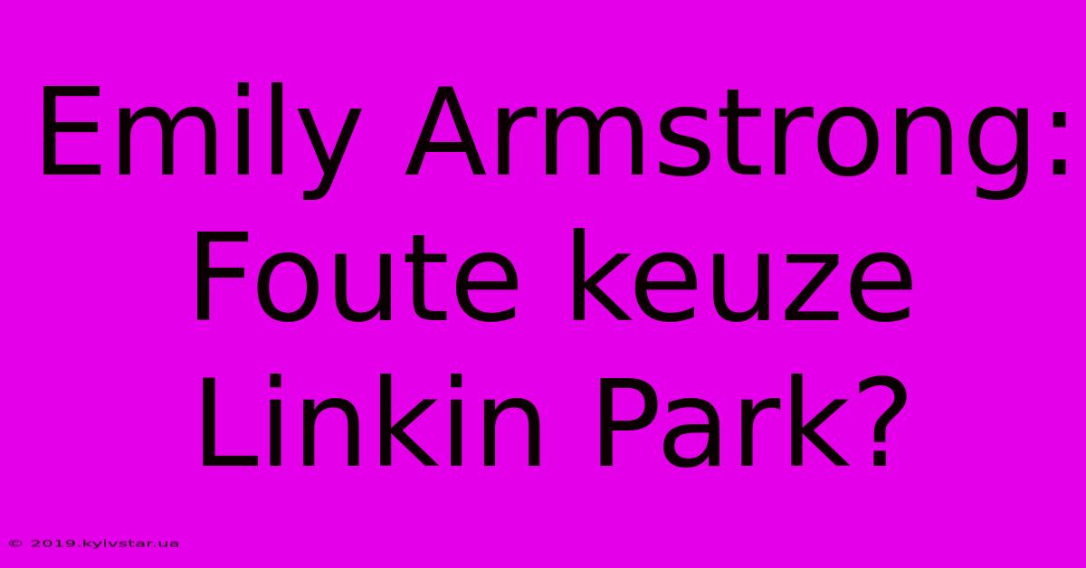 Emily Armstrong: Foute Keuze Linkin Park?