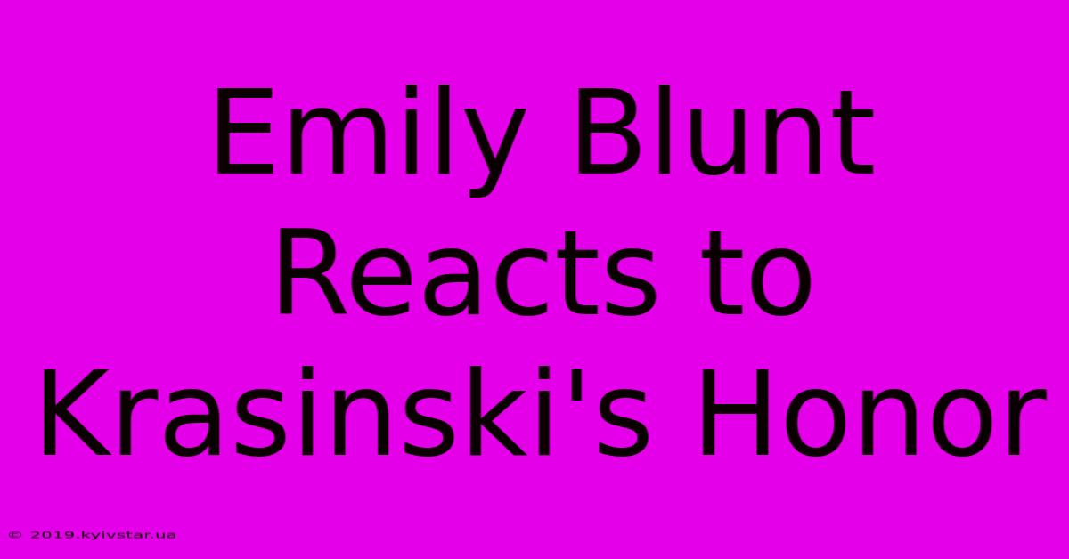 Emily Blunt Reacts To Krasinski's Honor