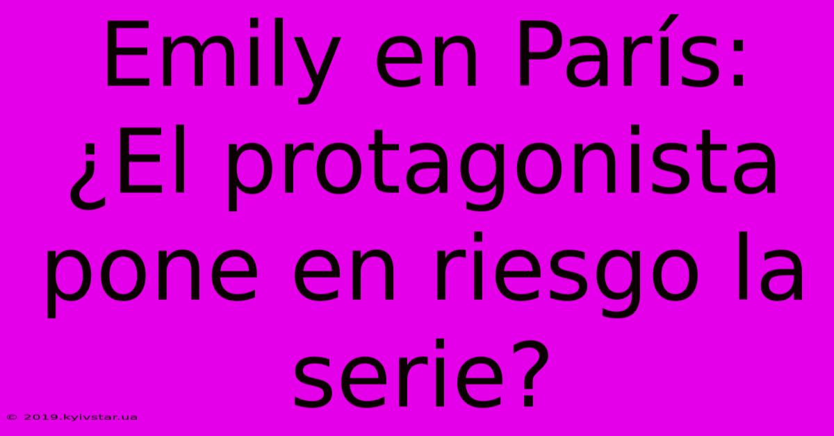 Emily En París: ¿El Protagonista Pone En Riesgo La Serie? 