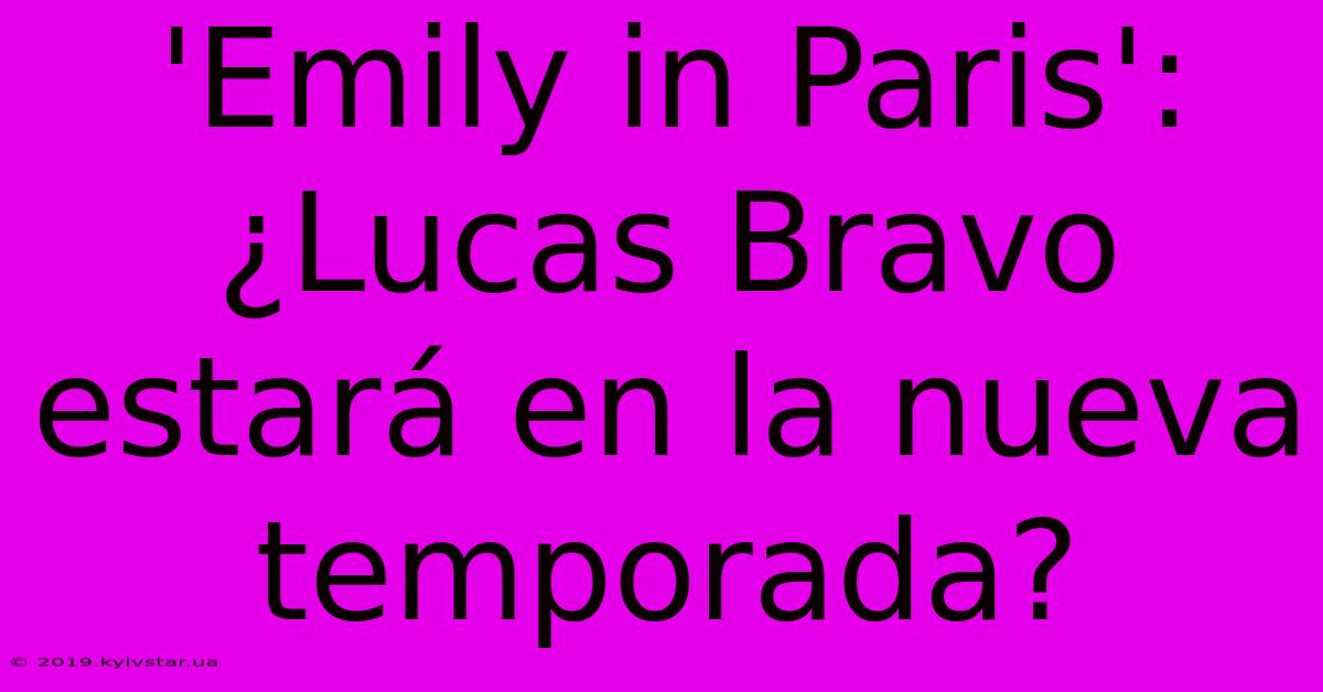 'Emily In Paris': ¿Lucas Bravo Estará En La Nueva Temporada? 