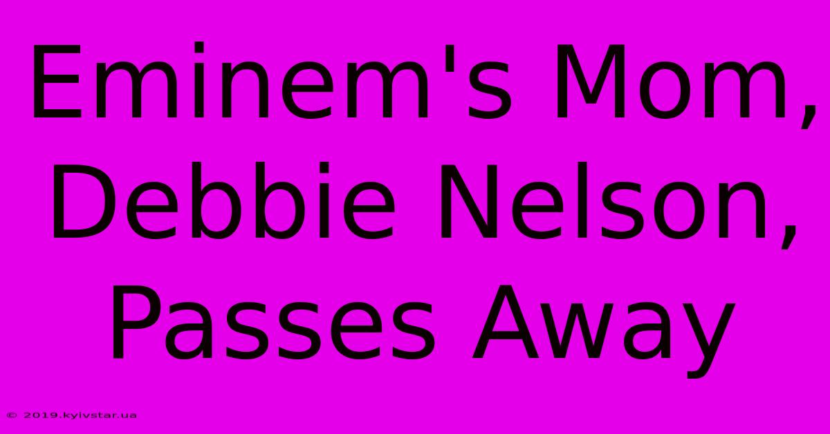 Eminem's Mom, Debbie Nelson, Passes Away