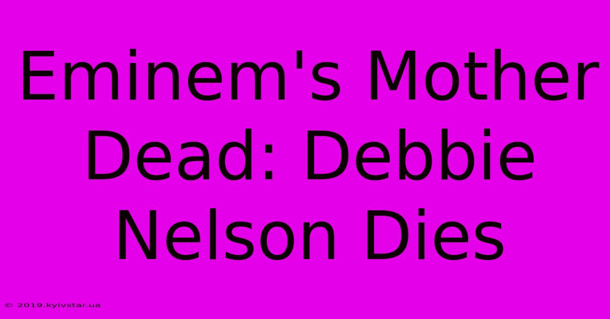 Eminem's Mother Dead: Debbie Nelson Dies