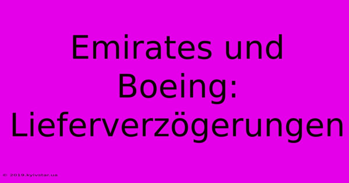 Emirates Und Boeing: Lieferverzögerungen