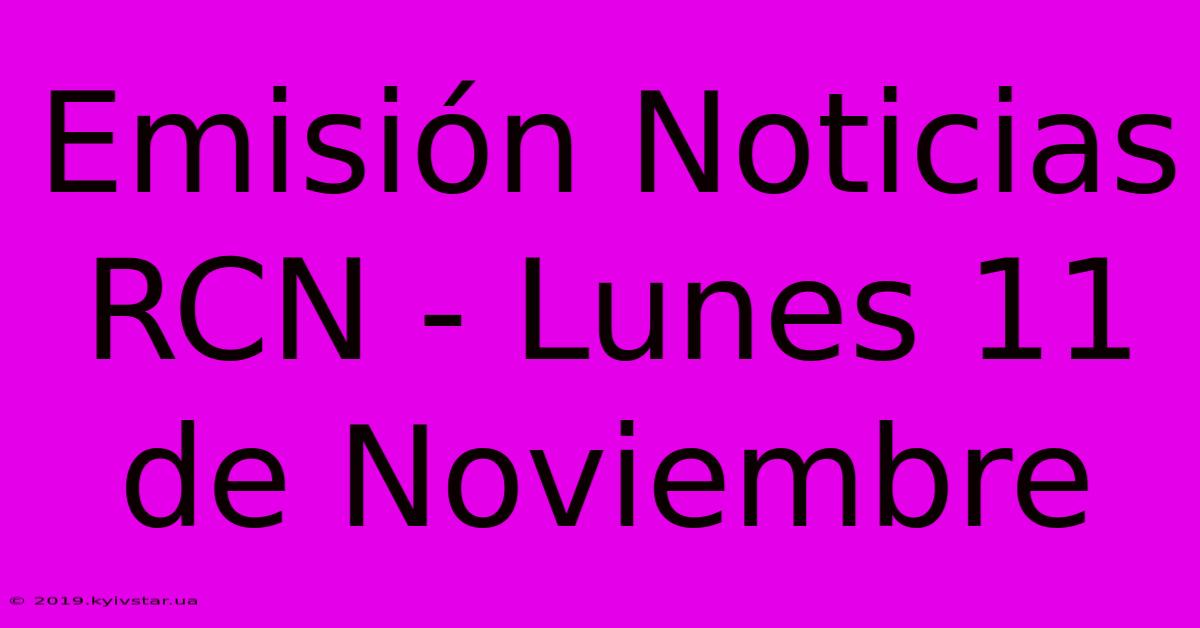 Emisión Noticias RCN - Lunes 11 De Noviembre