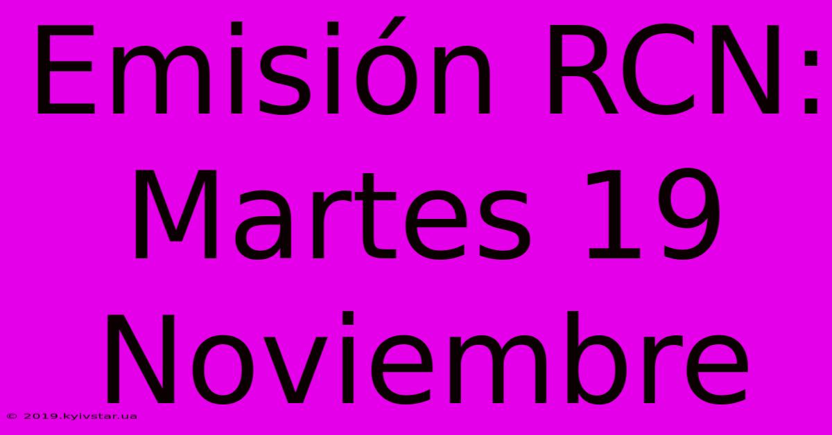 Emisión RCN: Martes 19 Noviembre