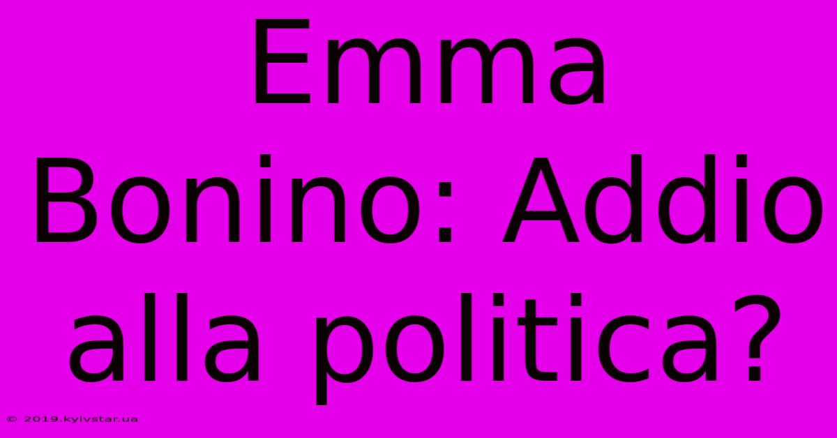 Emma Bonino: Addio Alla Politica?