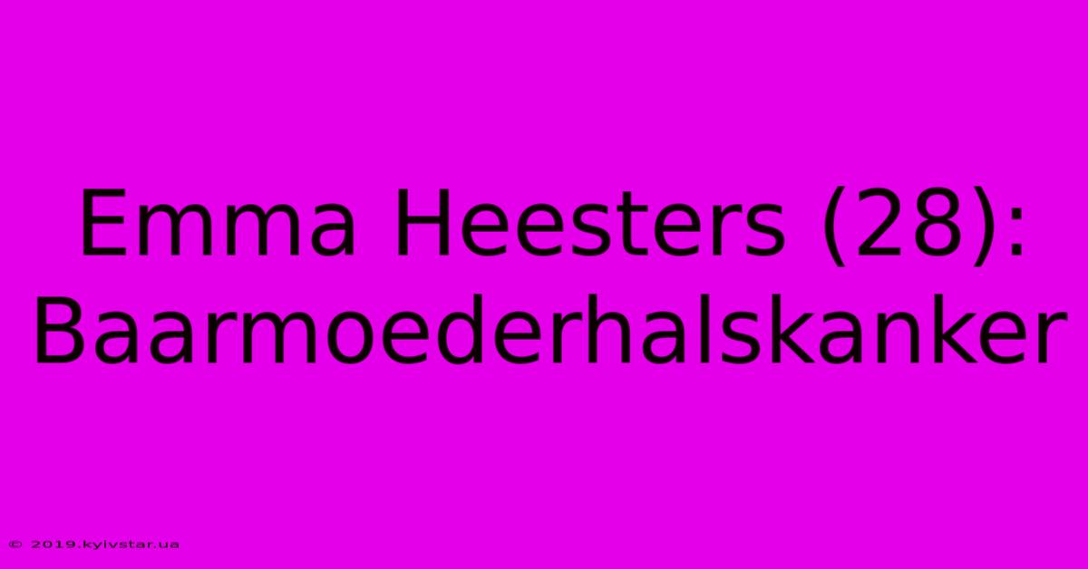 Emma Heesters (28): Baarmoederhalskanker