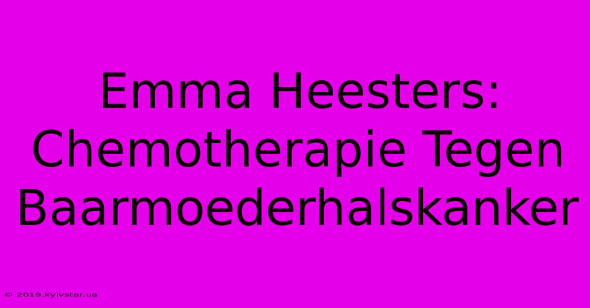 Emma Heesters: Chemotherapie Tegen Baarmoederhalskanker