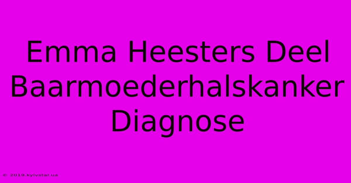 Emma Heesters Deel Baarmoederhalskanker Diagnose