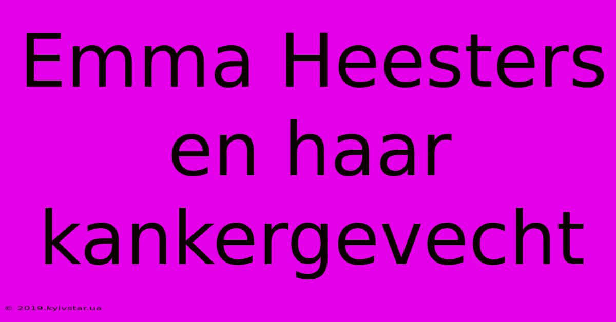 Emma Heesters En Haar Kankergevecht