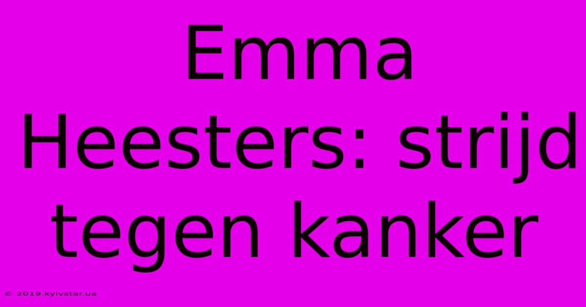 Emma Heesters: Strijd Tegen Kanker