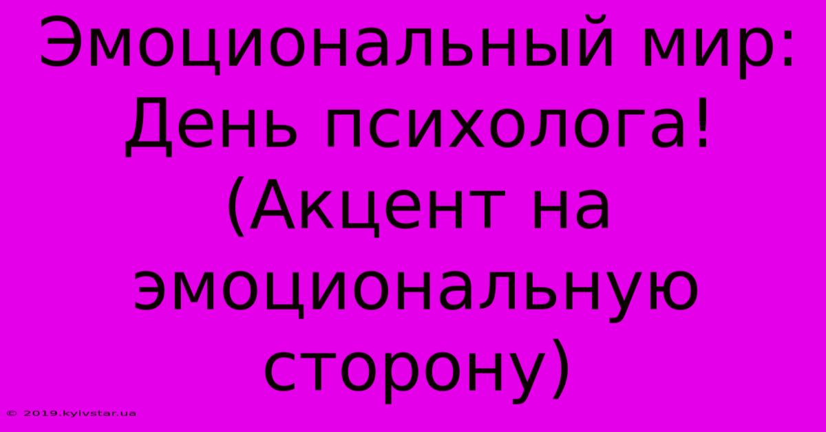 Эмоциональный Мир: День Психолога! (Акцент На Эмоциональную Сторону)