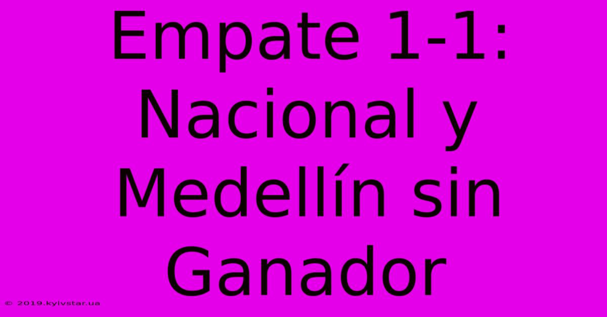 Empate 1-1: Nacional Y Medellín Sin Ganador