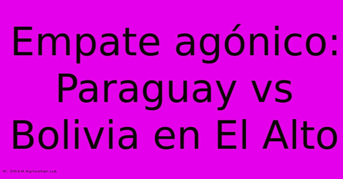 Empate Agónico: Paraguay Vs Bolivia En El Alto