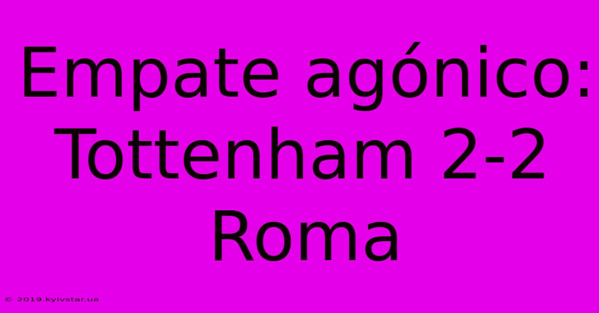 Empate Agónico: Tottenham 2-2 Roma