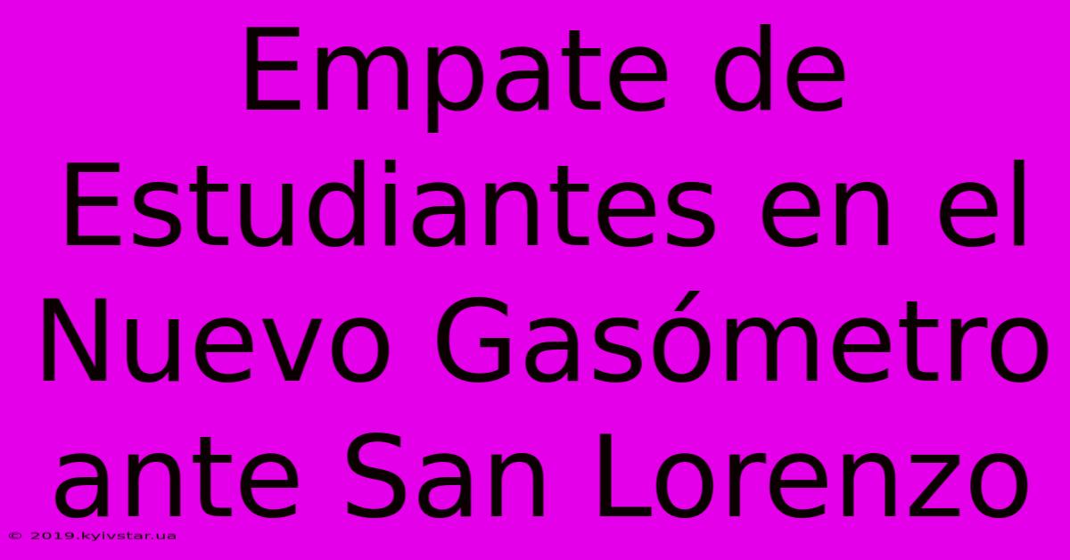 Empate De Estudiantes En El Nuevo Gasómetro Ante San Lorenzo