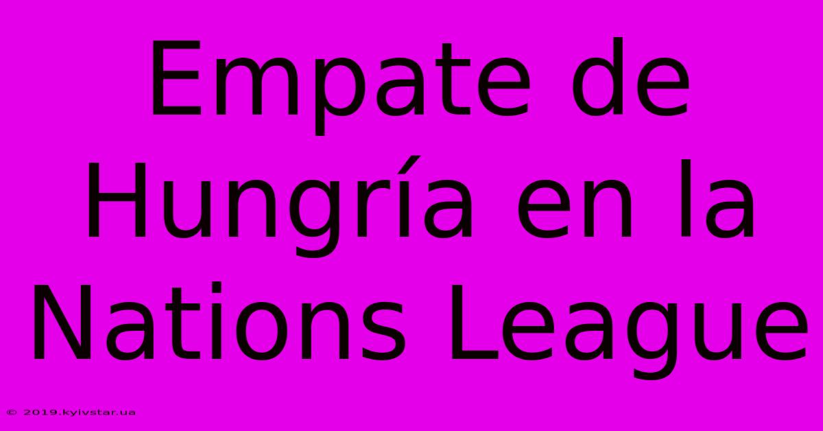 Empate De Hungría En La Nations League