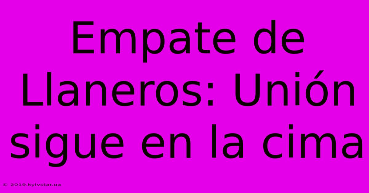 Empate De Llaneros: Unión Sigue En La Cima