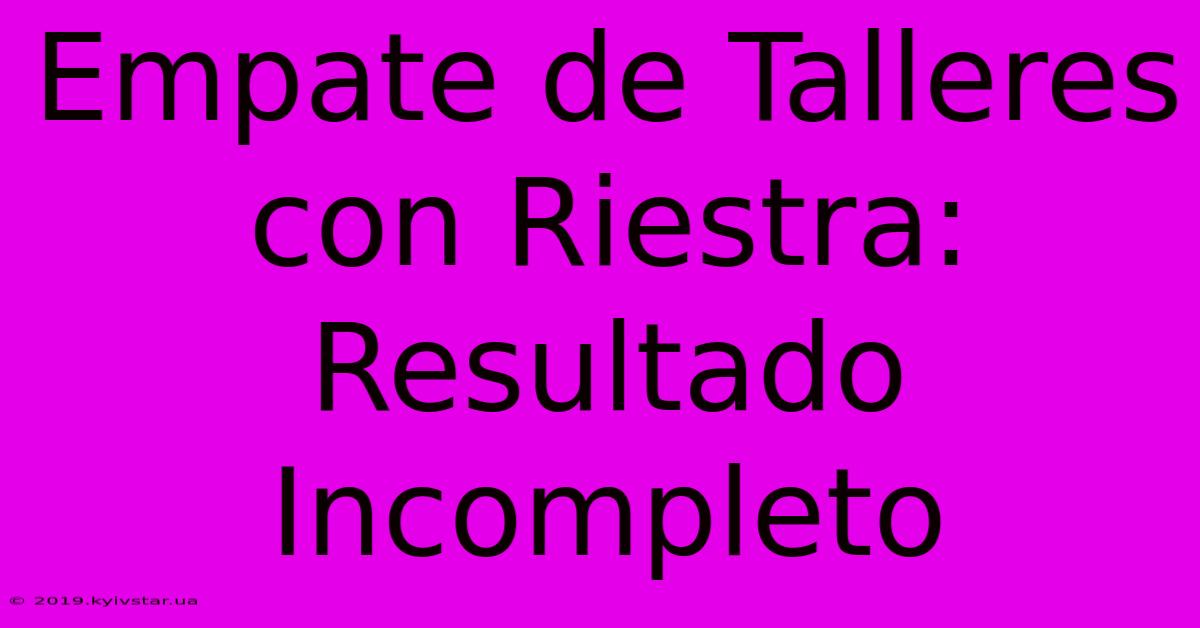 Empate De Talleres Con Riestra: Resultado Incompleto