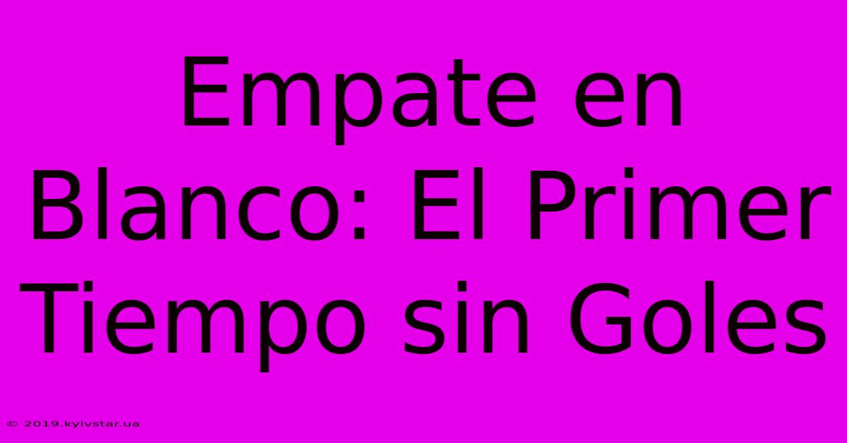 Empate En Blanco: El Primer Tiempo Sin Goles 