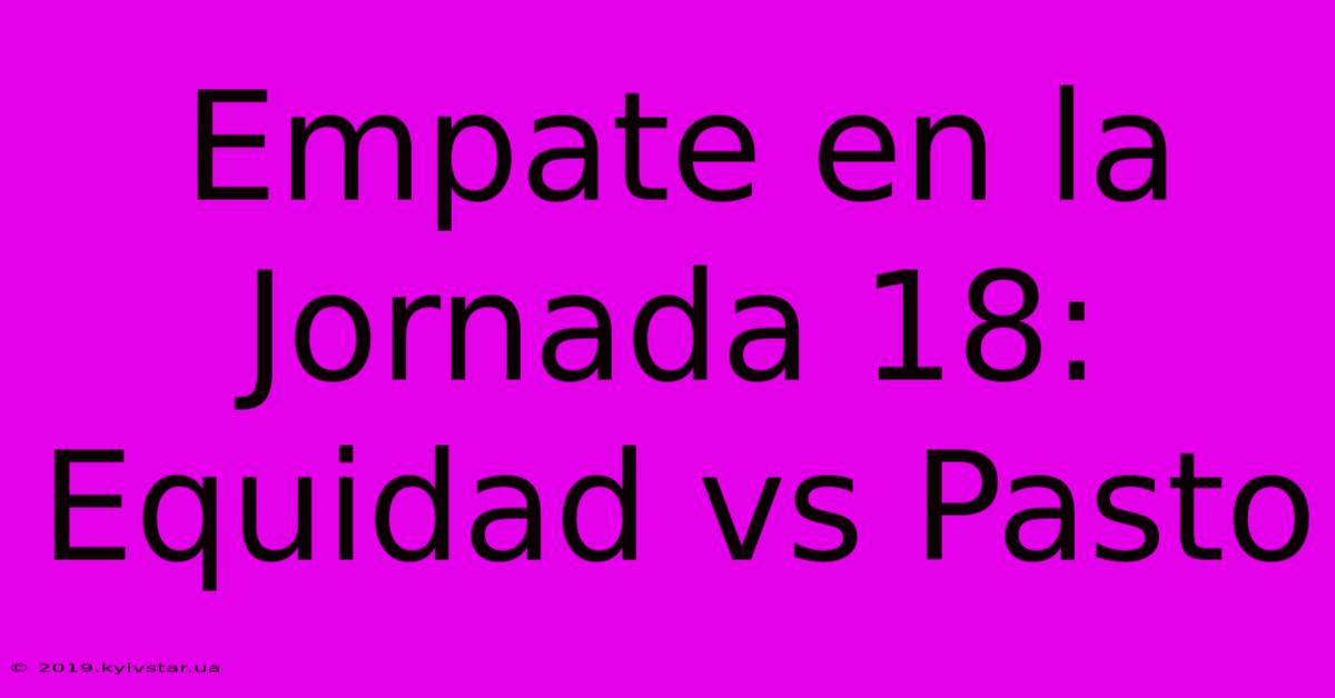 Empate En La Jornada 18: Equidad Vs Pasto