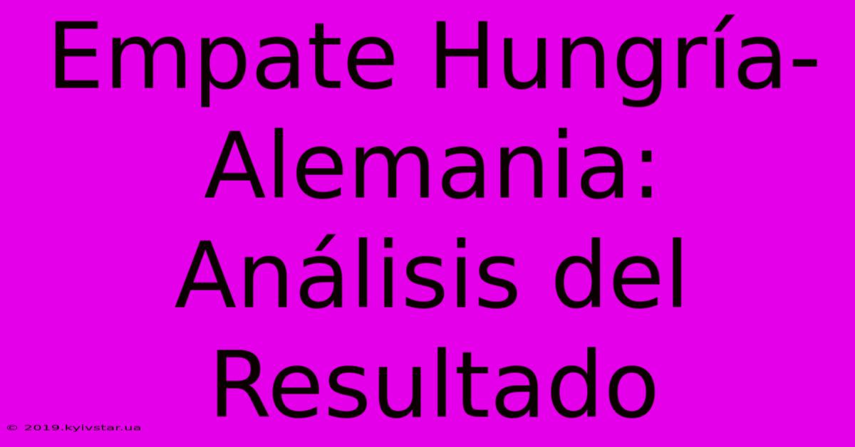 Empate Hungría-Alemania: Análisis Del Resultado