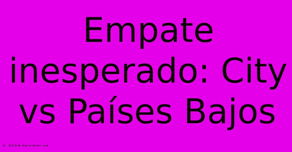 Empate Inesperado: City Vs Países Bajos