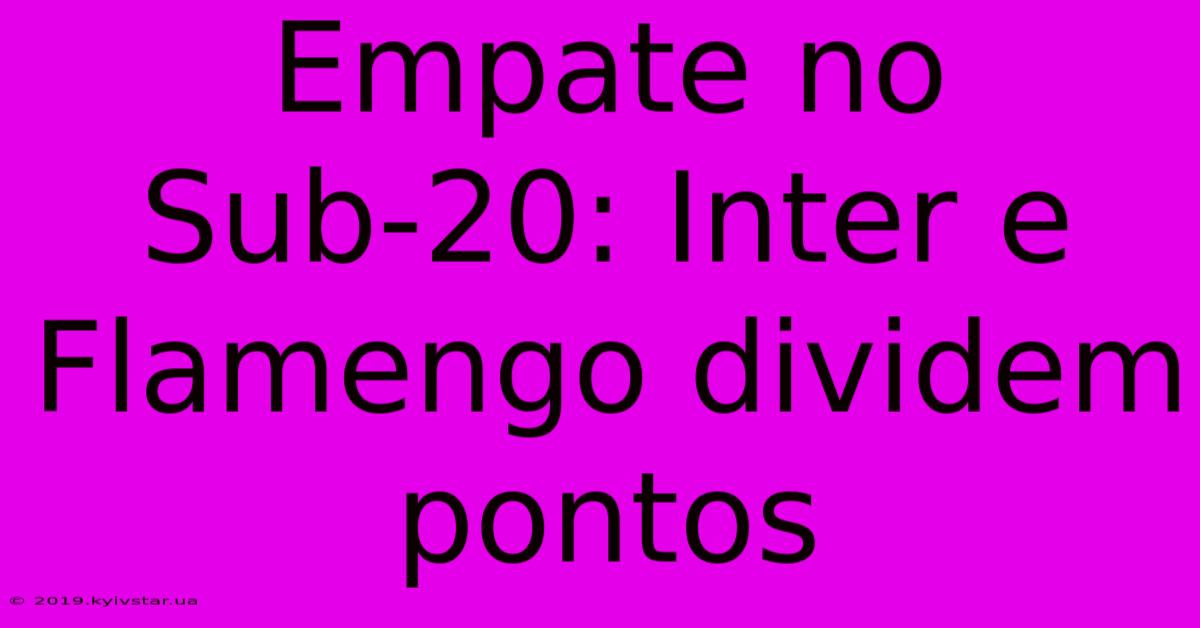 Empate No Sub-20: Inter E Flamengo Dividem Pontos