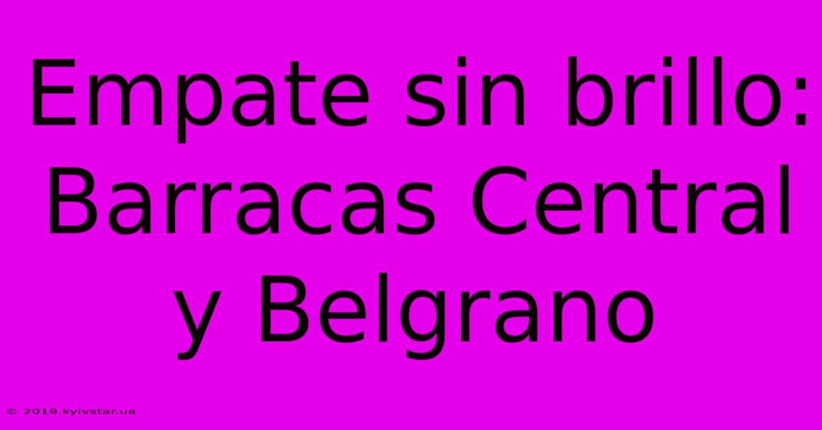 Empate Sin Brillo: Barracas Central Y Belgrano